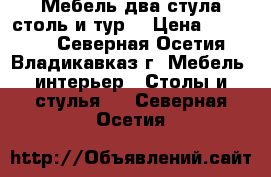 Мебель два стула столь и тур  › Цена ­ 35 000 - Северная Осетия, Владикавказ г. Мебель, интерьер » Столы и стулья   . Северная Осетия